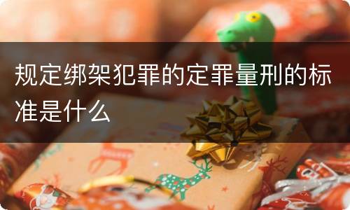 规定绑架犯罪的定罪量刑的标准是什么