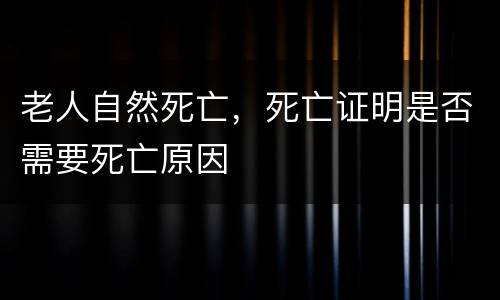 老人自然死亡，死亡证明是否需要死亡原因