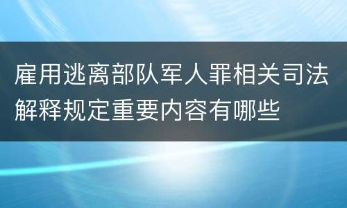 雇用逃离部队军人罪相关司法解释规定重要内容有哪些