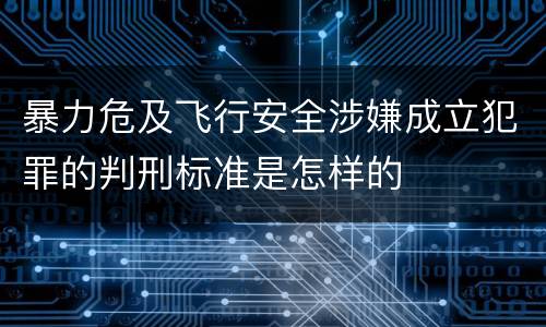 暴力危及飞行安全涉嫌成立犯罪的判刑标准是怎样的