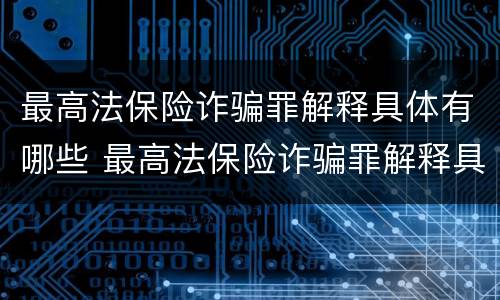 最高法保险诈骗罪解释具体有哪些 最高法保险诈骗罪解释具体有哪些规定