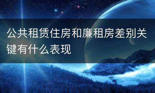 公共租赁住房和廉租房差别关键有什么表现