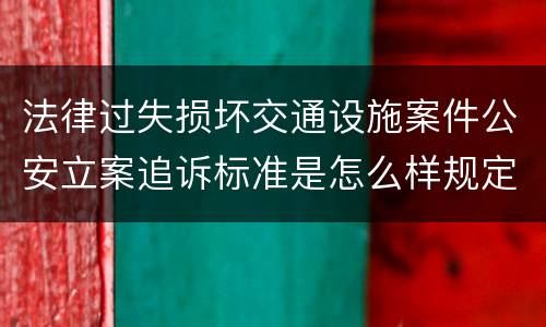 法律过失损坏交通设施案件公安立案追诉标准是怎么样规定