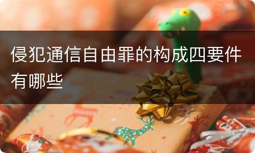 侵犯通信自由罪的构成四要件有哪些