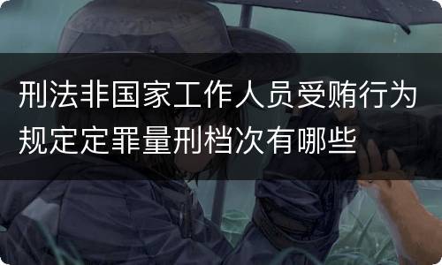 刑法非国家工作人员受贿行为规定定罪量刑档次有哪些