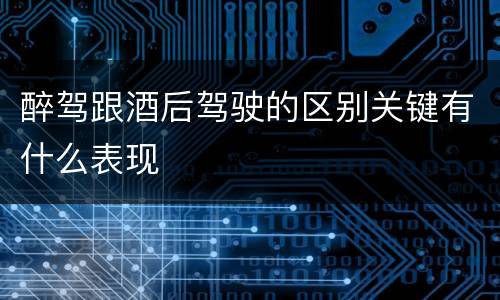 醉驾跟酒后驾驶的区别关键有什么表现