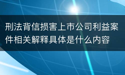 刑法背信损害上市公司利益案件相关解释具体是什么内容