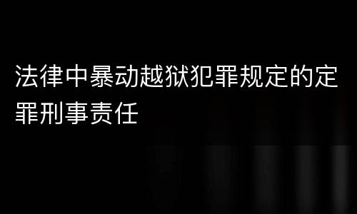 法律中暴动越狱犯罪规定的定罪刑事责任