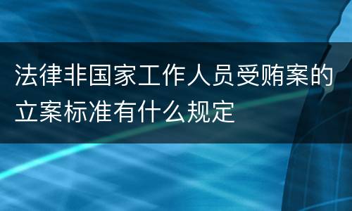 法律非国家工作人员受贿案的立案标准有什么规定
