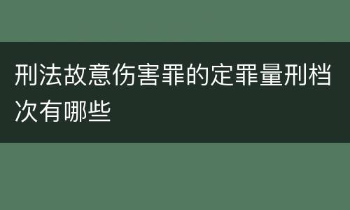 刑法故意伤害罪的定罪量刑档次有哪些