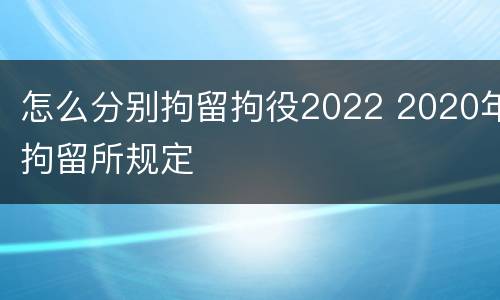 怎么分别拘留拘役2022 2020年拘留所规定
