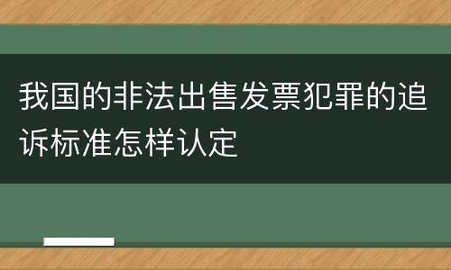 我国的非法出售发票犯罪的追诉标准怎样认定