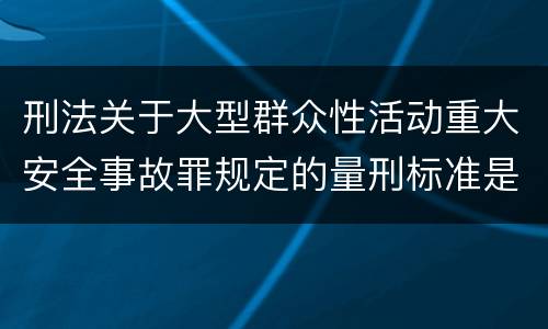 刑法关于大型群众性活动重大安全事故罪规定的量刑标准是多少