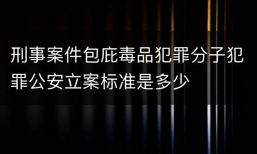 刑事案件包庇毒品犯罪分子犯罪公安立案标准是多少