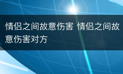 情侣之间故意伤害 情侣之间故意伤害对方