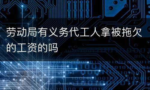 劳动局有义务代工人拿被拖欠的工资的吗