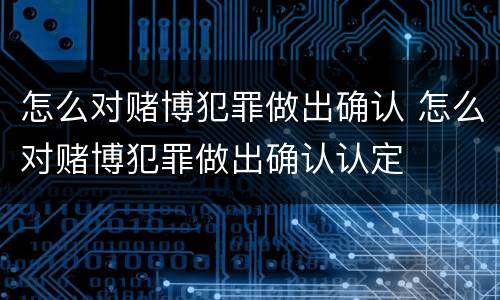 怎么对赌博犯罪做出确认 怎么对赌博犯罪做出确认认定