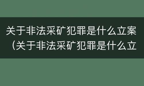 关于非法采矿犯罪是什么立案（关于非法采矿犯罪是什么立案条件）
