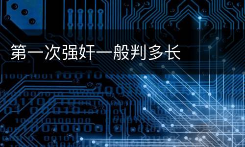 第一次强奸一般判多长