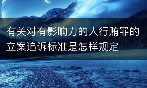 有关对有影响力的人行贿罪的立案追诉标准是怎样规定