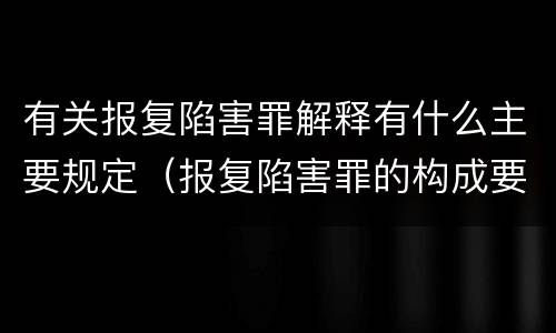 有关报复陷害罪解释有什么主要规定（报复陷害罪的构成要件）