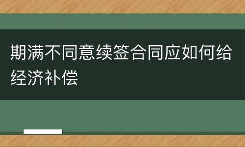 期满不同意续签合同应如何给经济补偿