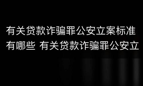 有关贷款诈骗罪公安立案标准有哪些 有关贷款诈骗罪公安立案标准有哪些要求