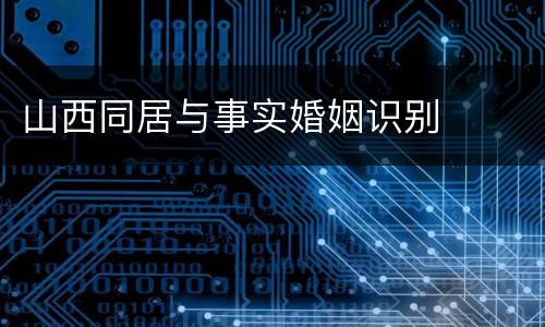 山西同居与事实婚姻识别