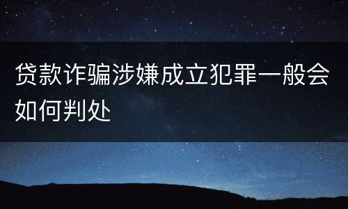 贷款诈骗涉嫌成立犯罪一般会如何判处