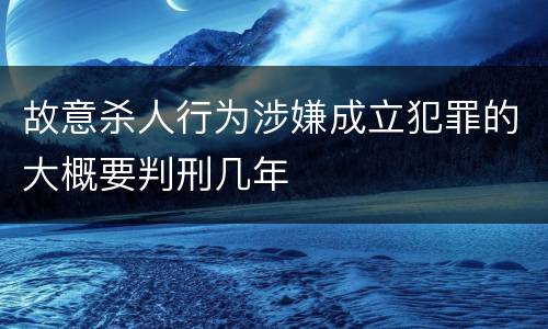 故意杀人行为涉嫌成立犯罪的大概要判刑几年