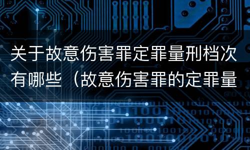 关于故意伤害罪定罪量刑档次有哪些（故意伤害罪的定罪量刑）