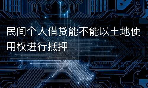民间个人借贷能不能以土地使用权进行抵押