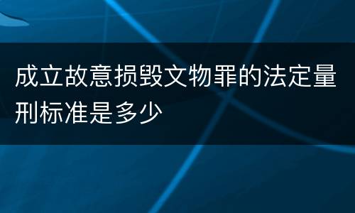 成立故意损毁文物罪的法定量刑标准是多少