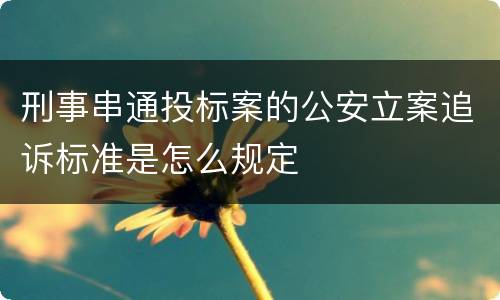 刑事串通投标案的公安立案追诉标准是怎么规定