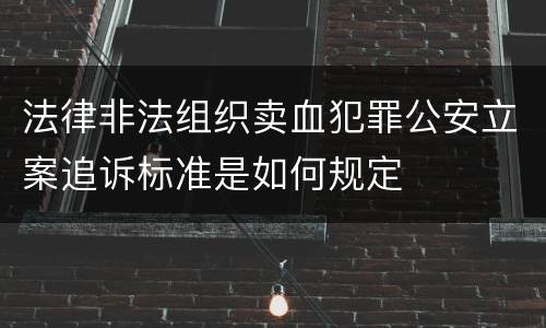 法律非法组织卖血犯罪公安立案追诉标准是如何规定