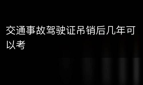 交通事故驾驶证吊销后几年可以考