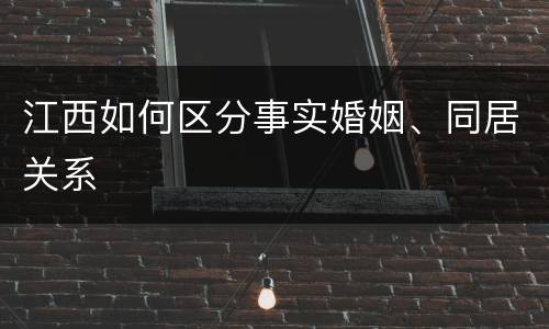 江西如何区分事实婚姻、同居关系