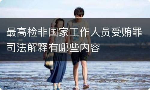最高检非国家工作人员受贿罪司法解释有哪些内容