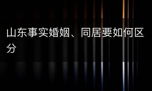 山东事实婚姻、同居要如何区分