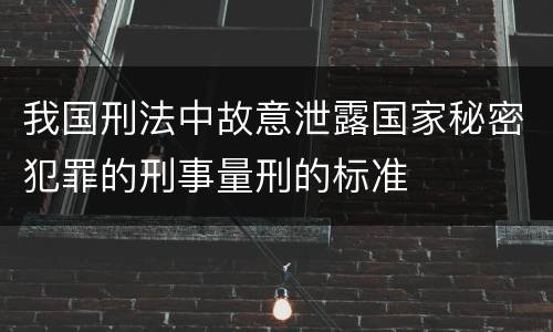 我国刑法中故意泄露国家秘密犯罪的刑事量刑的标准