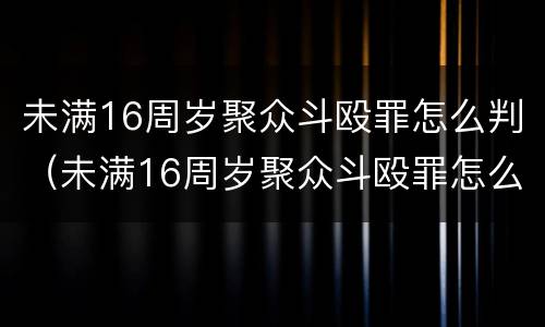 未满16周岁聚众斗殴罪怎么判（未满16周岁聚众斗殴罪怎么判的）