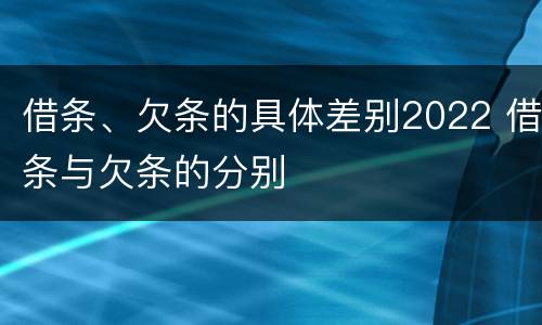 借条、欠条的具体差别2022 借条与欠条的分别