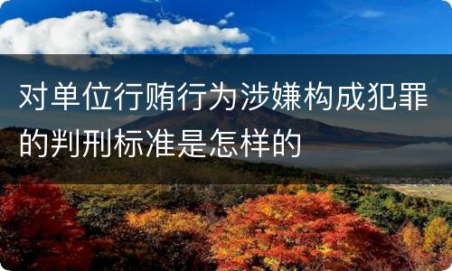 对单位行贿行为涉嫌构成犯罪的判刑标准是怎样的