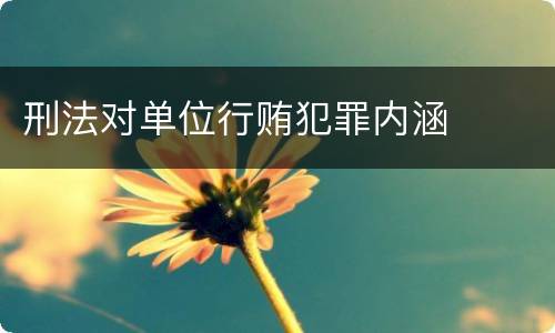 刑法对单位行贿犯罪内涵