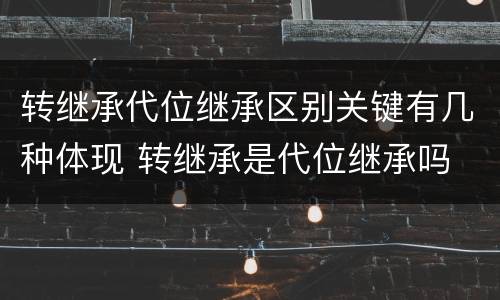 转继承代位继承区别关键有几种体现 转继承是代位继承吗
