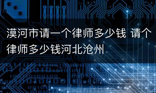 漠河市请一个律师多少钱 请个律师多少钱河北沧州