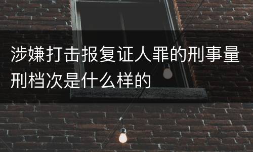 涉嫌打击报复证人罪的刑事量刑档次是什么样的
