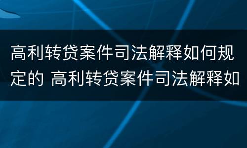 高利转贷案件司法解释如何规定的 高利转贷案件司法解释如何规定的呢