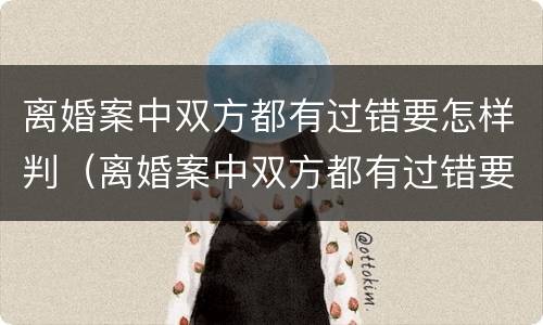 离婚案中双方都有过错要怎样判（离婚案中双方都有过错要怎样判决）
