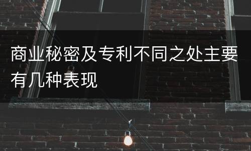 商业秘密及专利不同之处主要有几种表现
